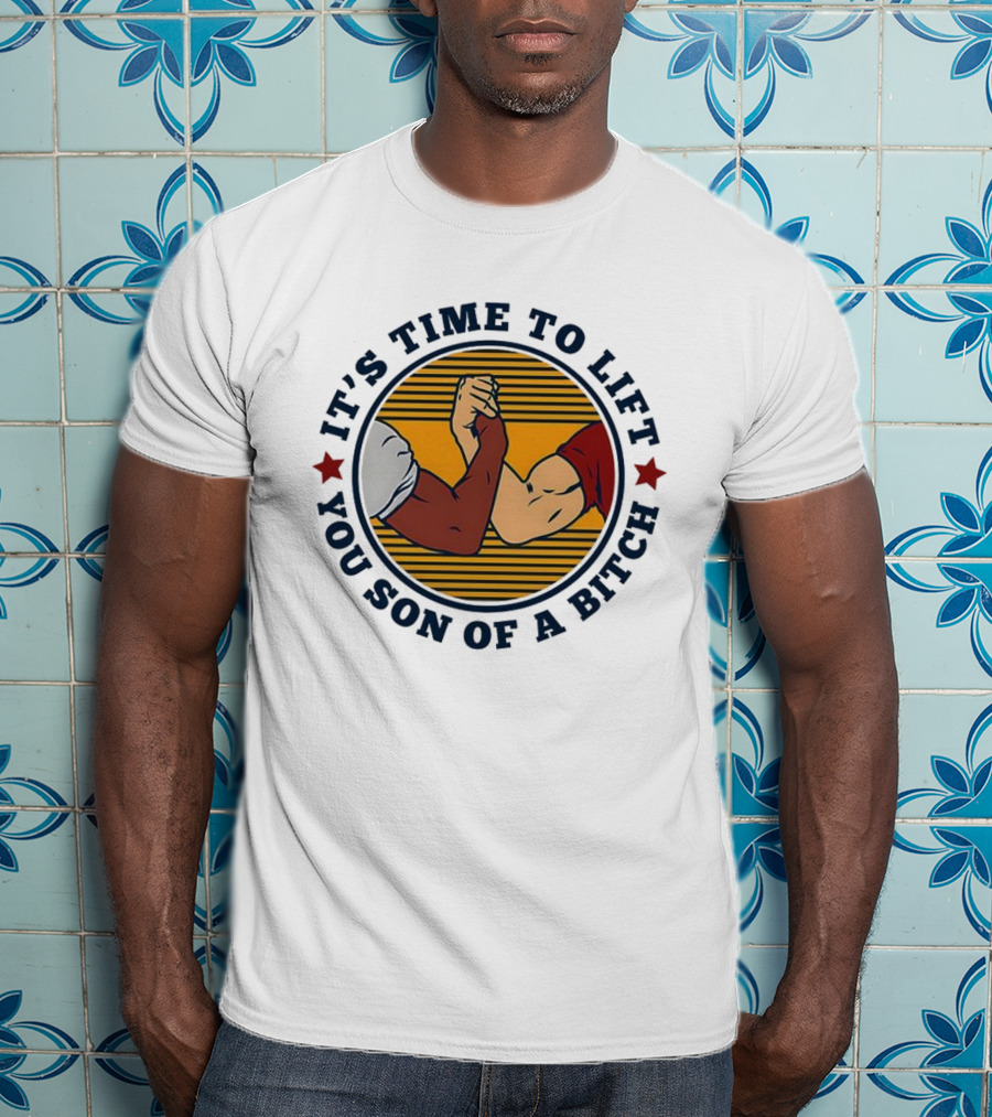 It's Time To Lift You Son Of A Bitch Arm Wrestling Strength Challenge T-Shirt