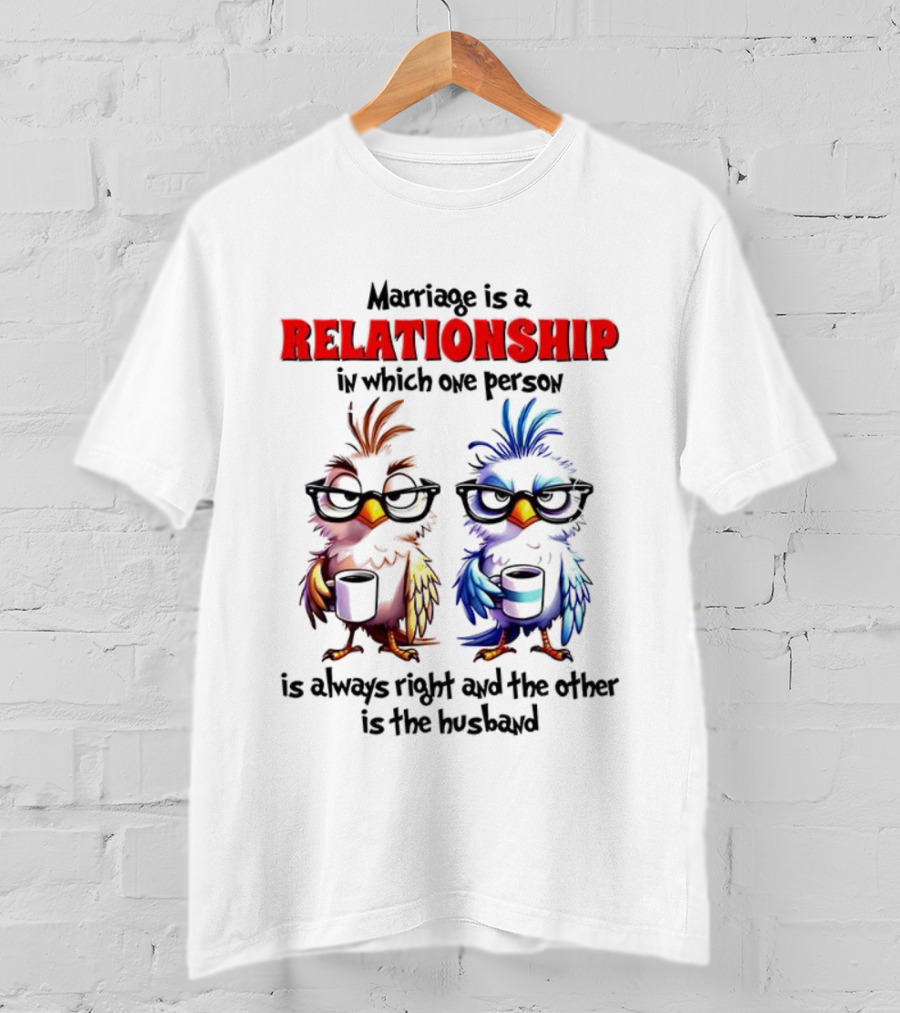 Marriage Is A Relationship In Which One Person Is Always Right And The Other Is The Husband Bird Characters With Sunglasses T-Shirt