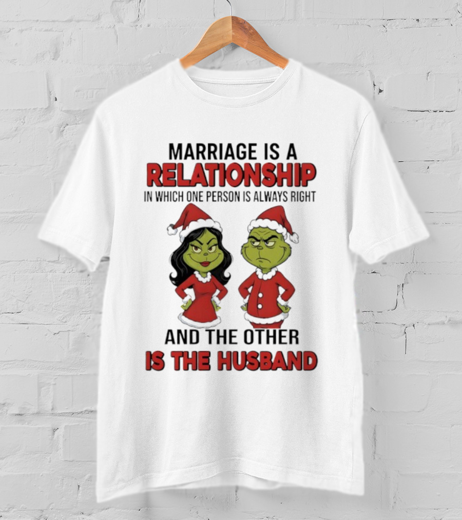 Marriage Is A Relationship In Which One Person Is Always Right Grinch Husband T-Shirt