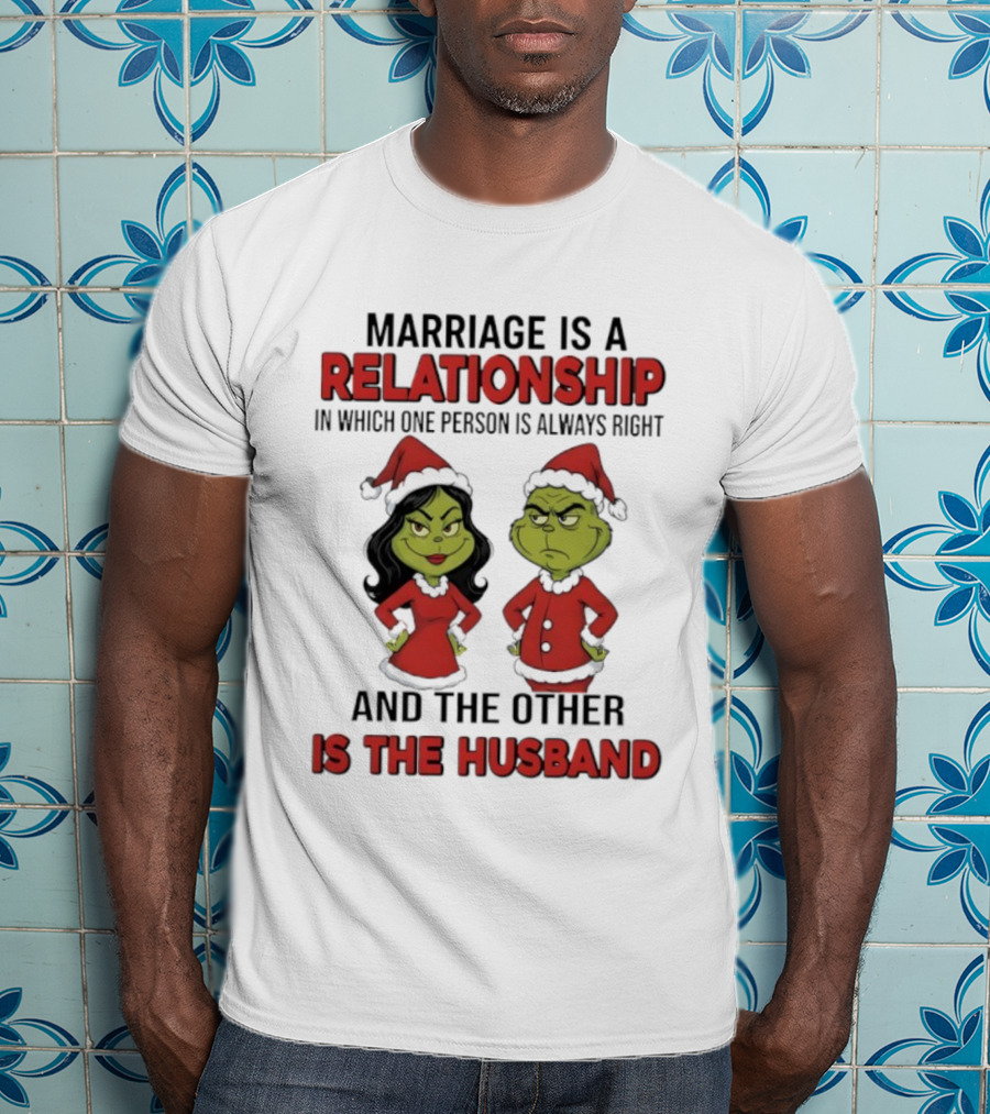 Marriage Is A Relationship In Which One Person Is Always Right Grinch Husband T-Shirt