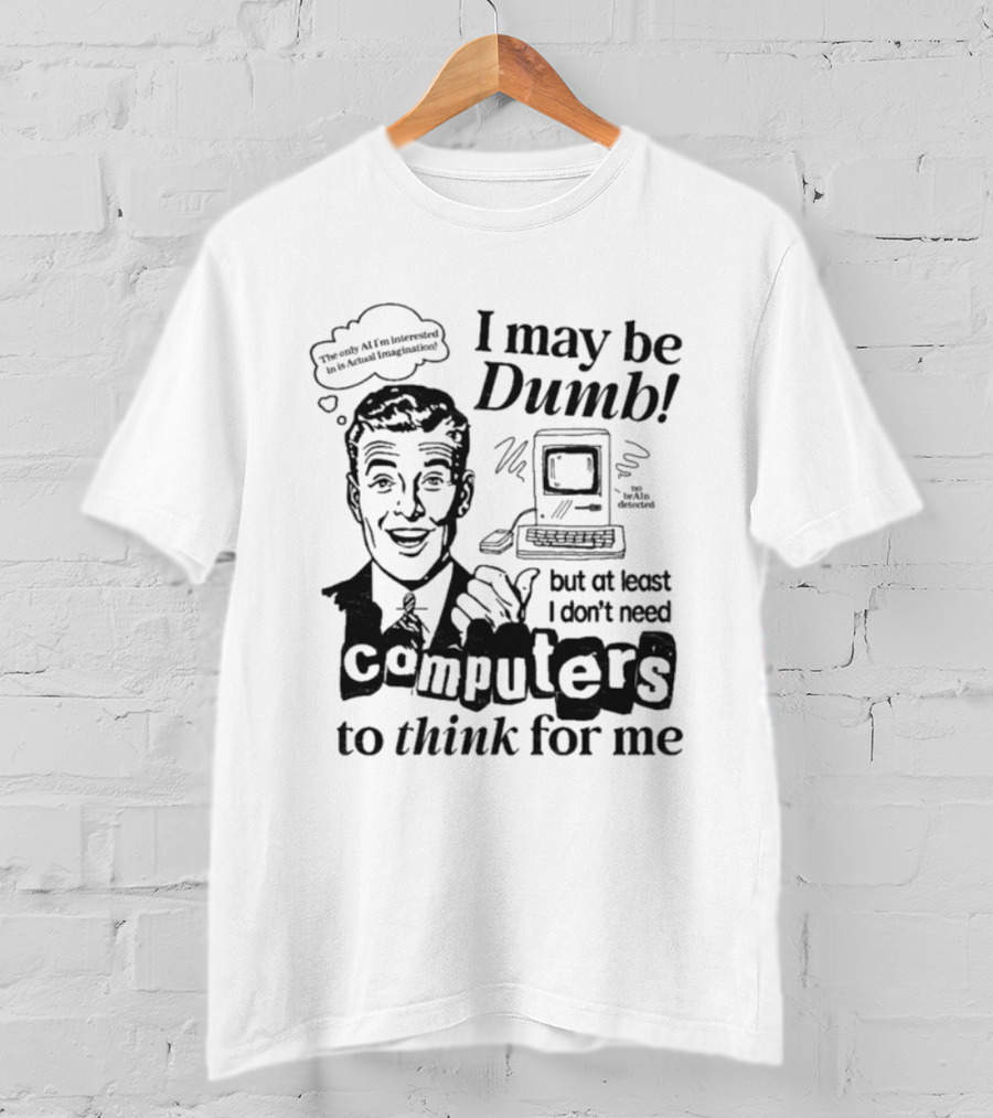 I May Be Dumb But At Least I Don’t Need Computers To Think For Me Retro Humor T-Shirt