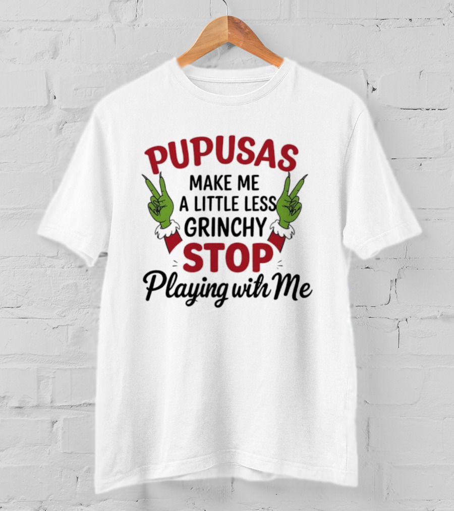 Pupusas Make Me A Little Less Grinchy Stop Playing With Me Grinch Hands T-Shirt