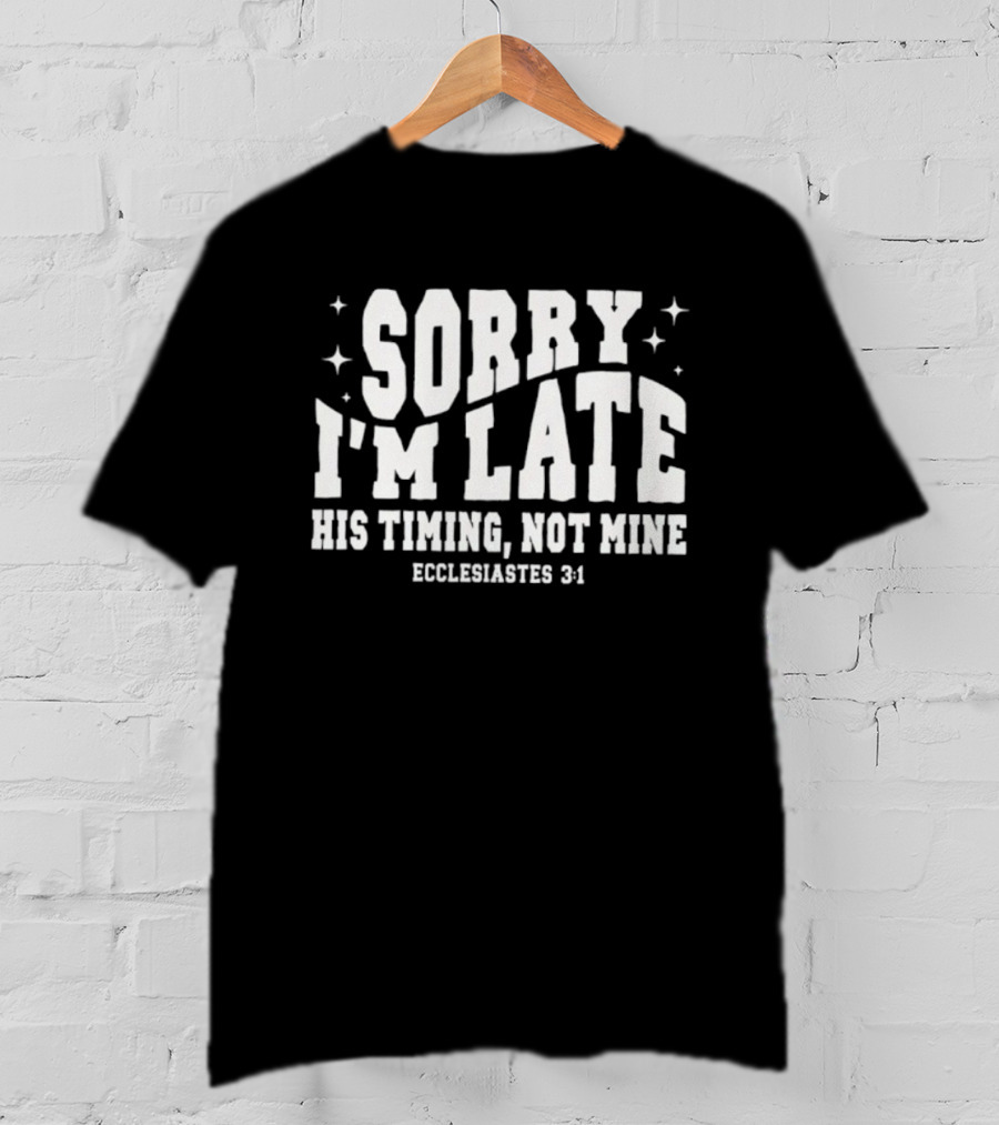 Sorry I'm Late His Timing Not Mine Ecclesiastes 3:1 T-Shirt