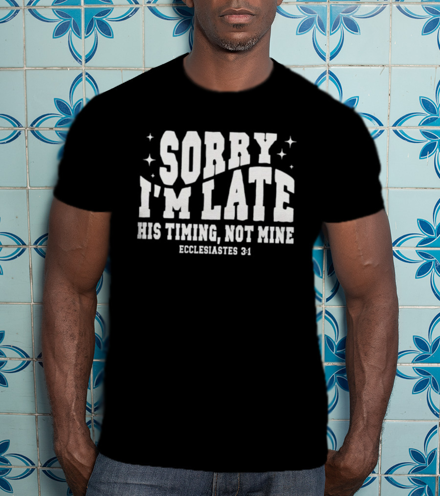 Sorry I'm Late His Timing Not Mine Ecclesiastes 3:1 T-Shirt