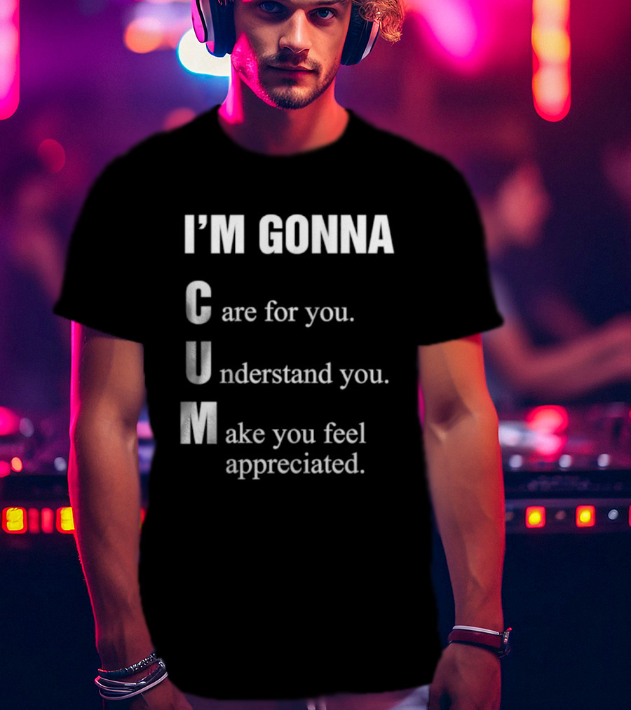 I'm Gonna Care For You Understand You Make You Feel Appreciated T-Shirt