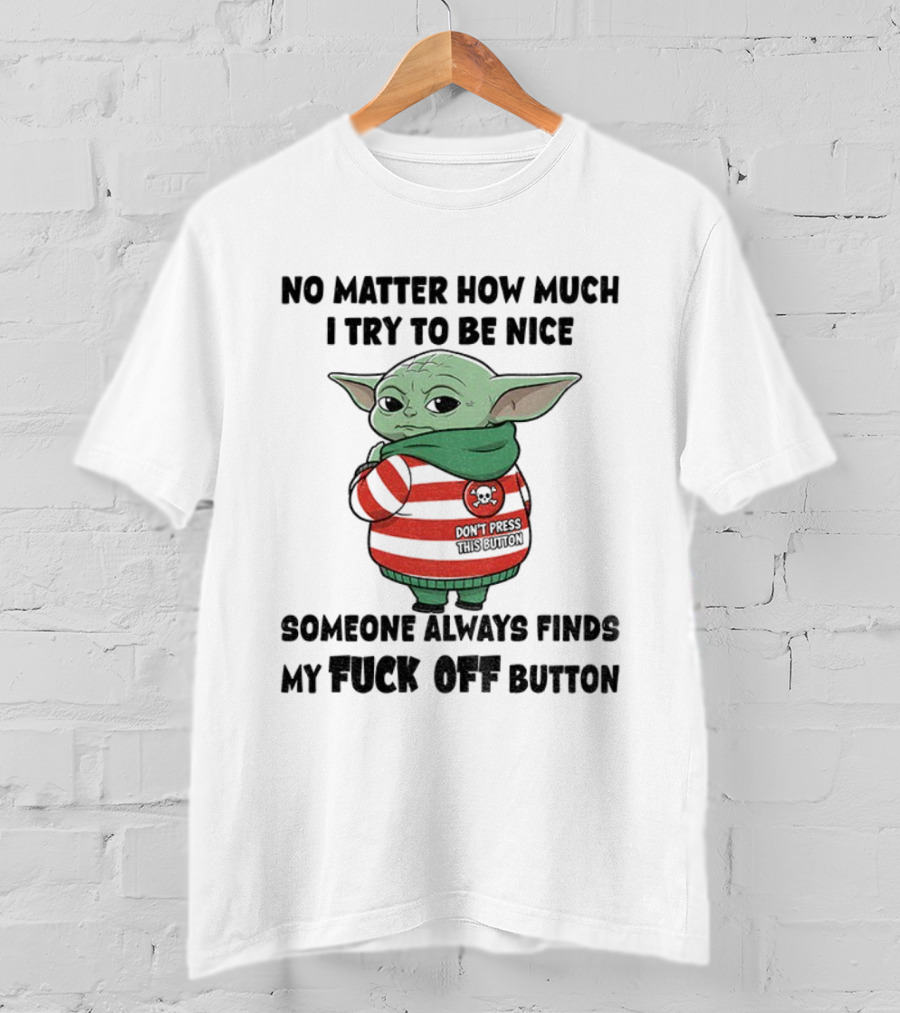 Baby Yoda No Matter How Much I Try To Be Nice Someone Always Finds My Fuck Off Button T-Shirt