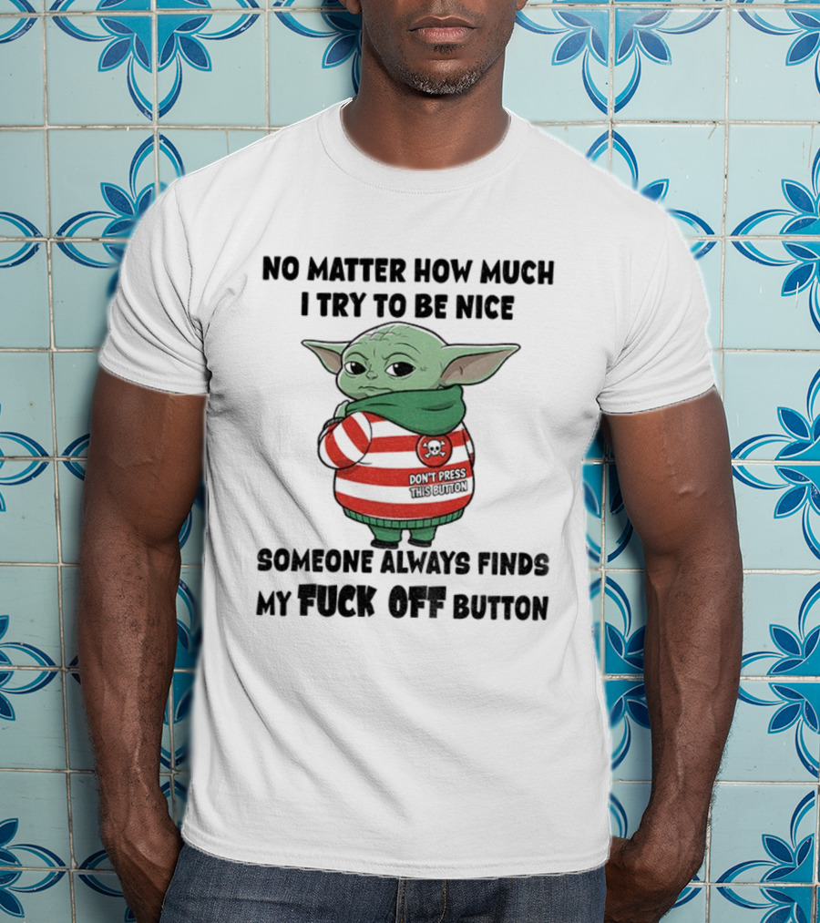 Baby Yoda No Matter How Much I Try To Be Nice Someone Always Finds My Fuck Off Button T-Shirt
