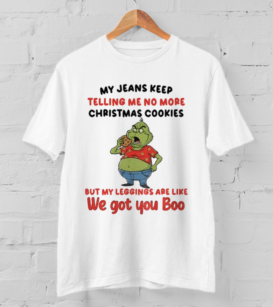 Grinch My Jeans Keep Telling Me No More Christmas Cookies But My S Are Like We Got You Boo T-Shirt