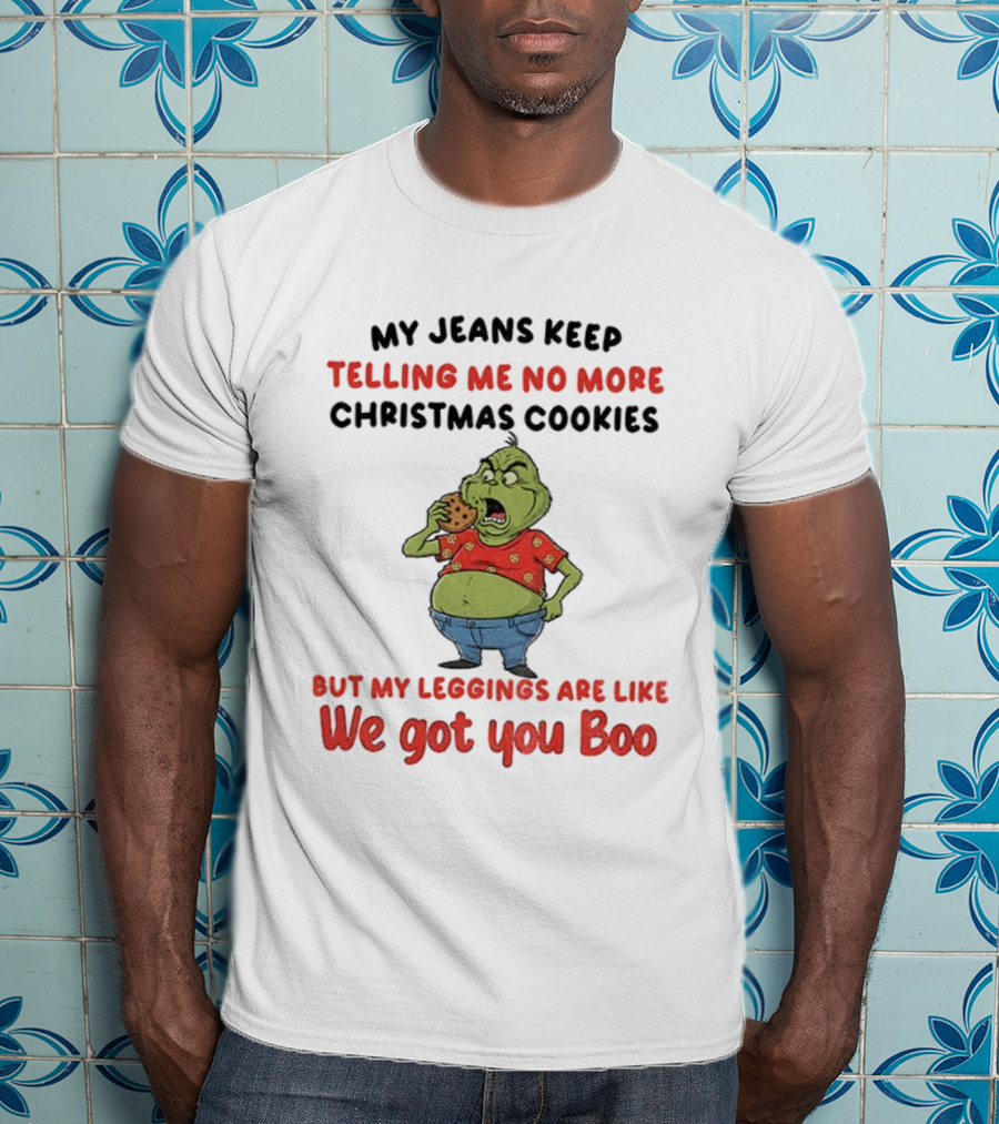 Grinch My Jeans Keep Telling Me No More Christmas Cookies But My S Are Like We Got You Boo T-Shirt