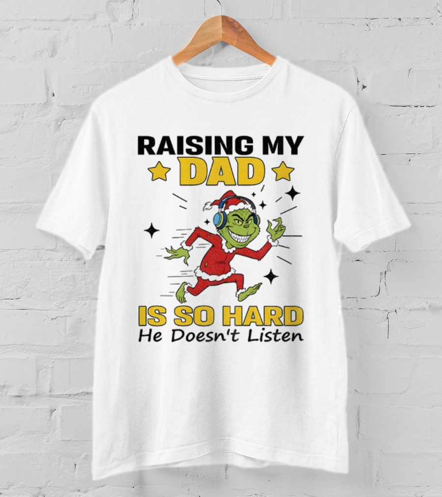 Raising My Dad Grinch Santa Hat Is So Hard He Doesn’t Listen T-Shirt