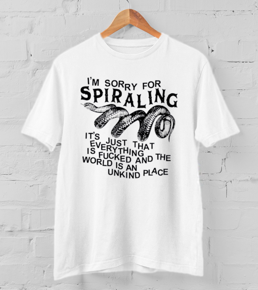 I'm Sorry For Spiraling Everything Is Fucked And The World Is An Unkind Place T-Shirt