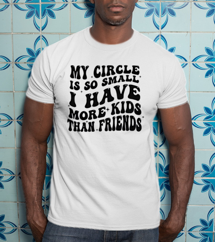 My Circle Is So Small I Have More Kids Than Friends T-Shirt