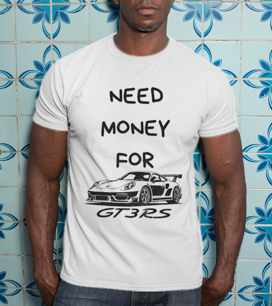 Need Money For GT3 RS Car Lover T-Shirt