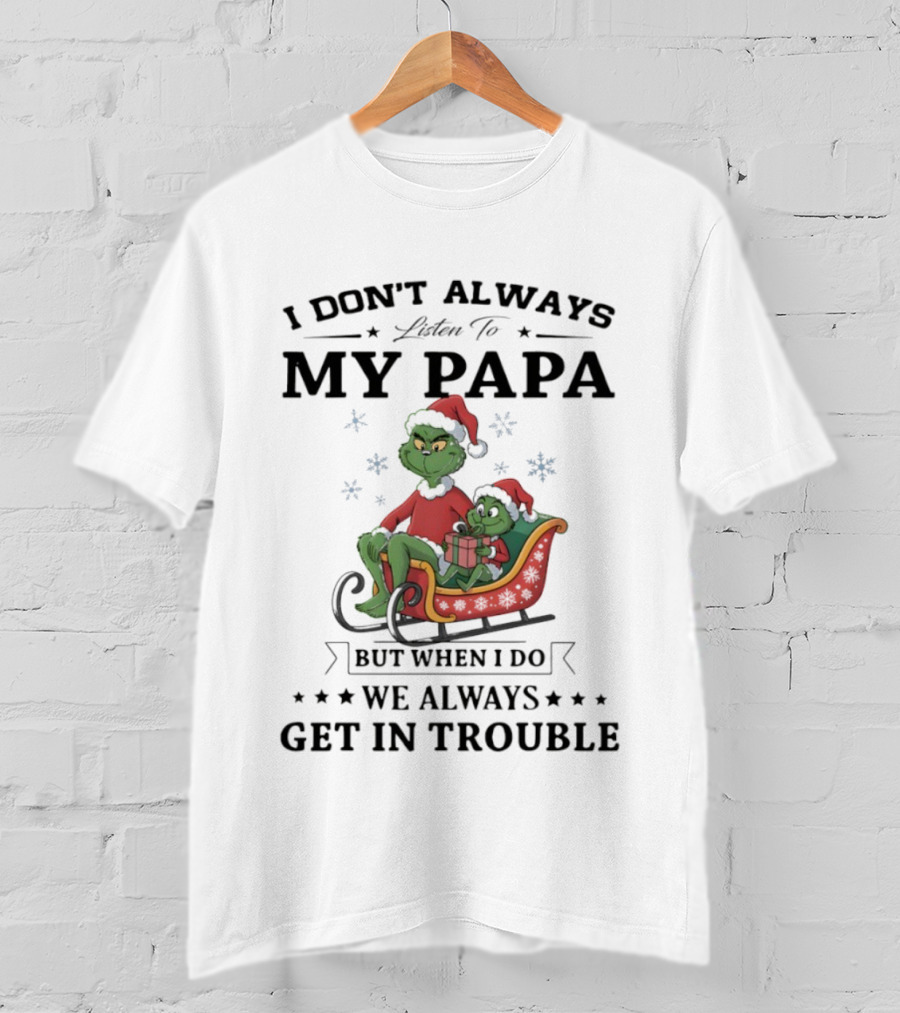 Grinch Christmas I Don’t Always Listen To My Papa Get In Trouble Holiday Fun T-Shirt
