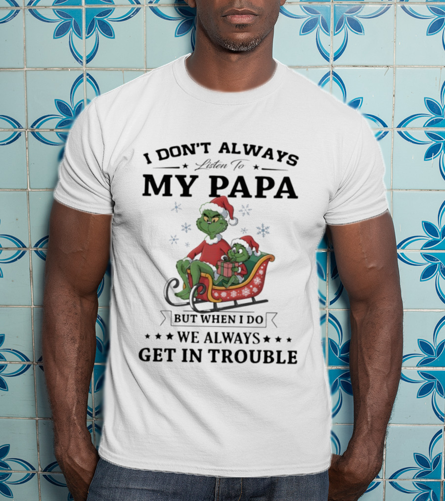 Grinch Christmas I Don’t Always Listen To My Papa Get In Trouble Holiday Fun T-Shirt