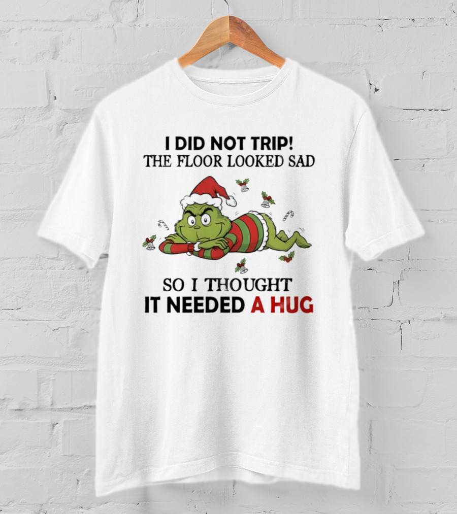 Grinch Santa Hat I Did Not Trip The Floor Looked Sad So I Thought It Needed A Hug Christmas T-Shirt