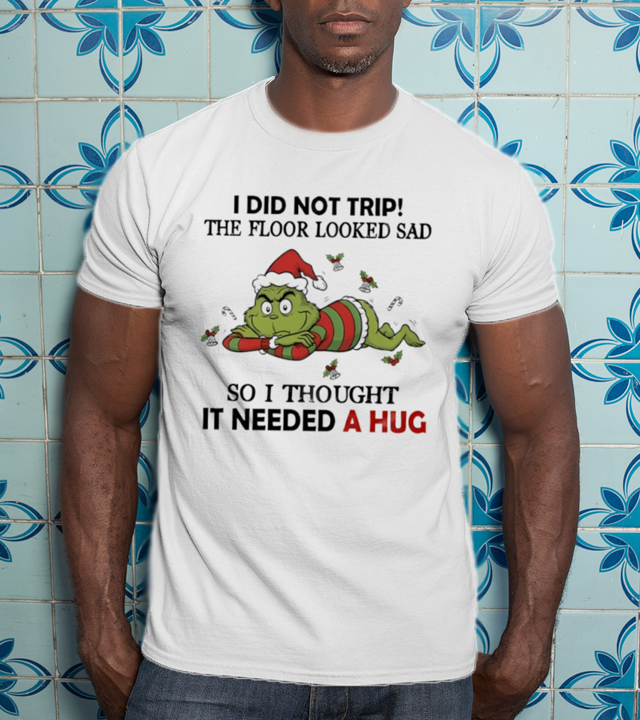 Grinch Santa Hat I Did Not Trip The Floor Looked Sad So I Thought It Needed A Hug Christmas T-Shirt