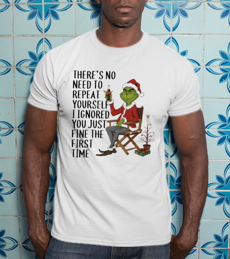 Grinch Santa Hat There's No Need To Repeat Yourself I Ignored You First Time Christmas T-Shirt