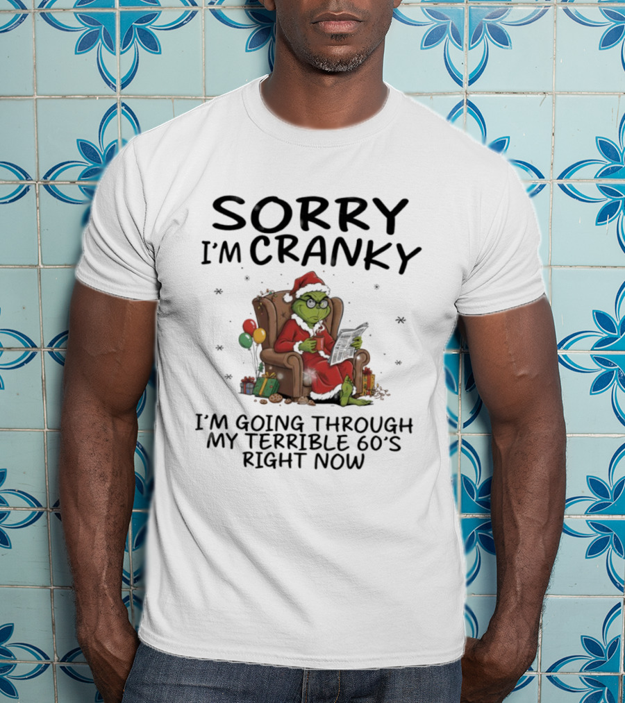 Sorry I'm Cranky I'm Going Through My Terrible 60s Right Now Christmas Grinch T-Shirt