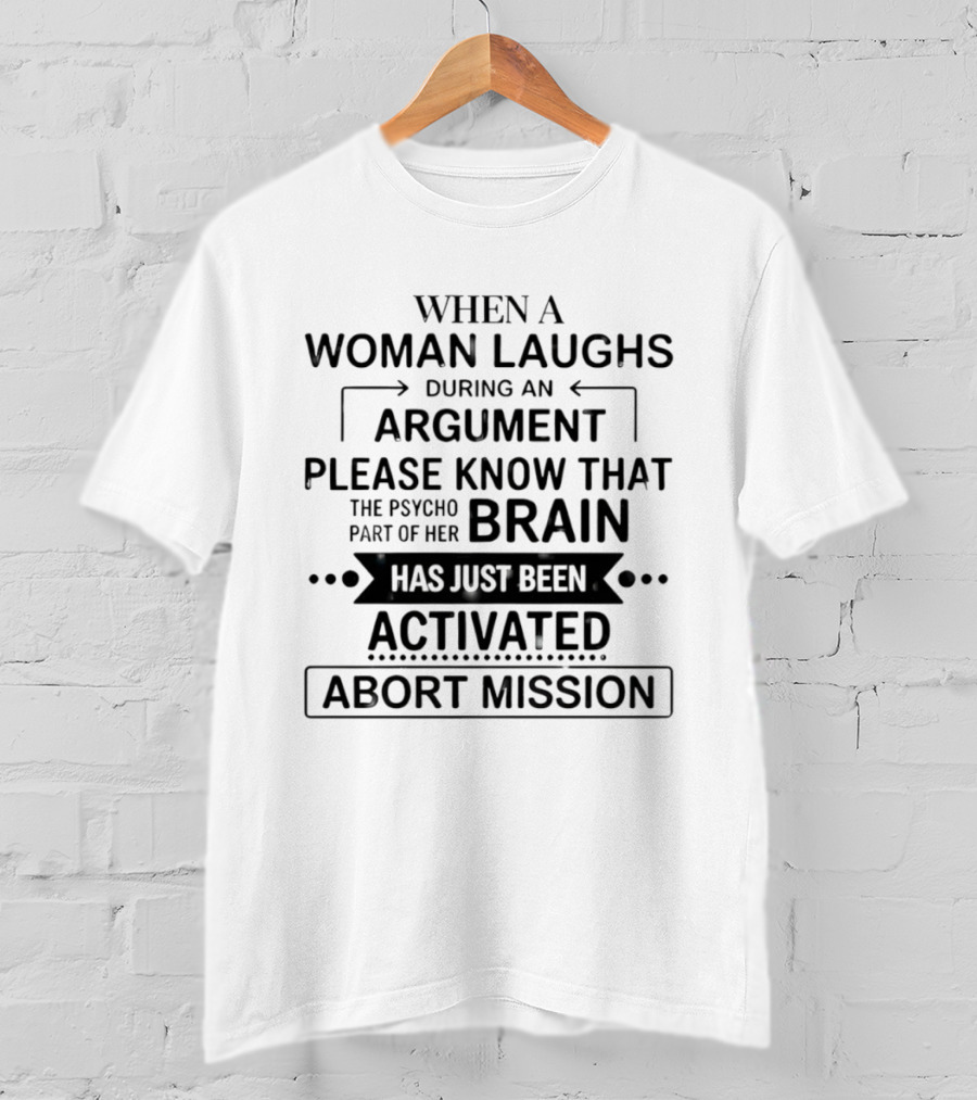 When A Woman Laughs During An Argument Please Know That The Psycho Part Of Her Brain Has Just Been Activated Abort Mission T-Shirt