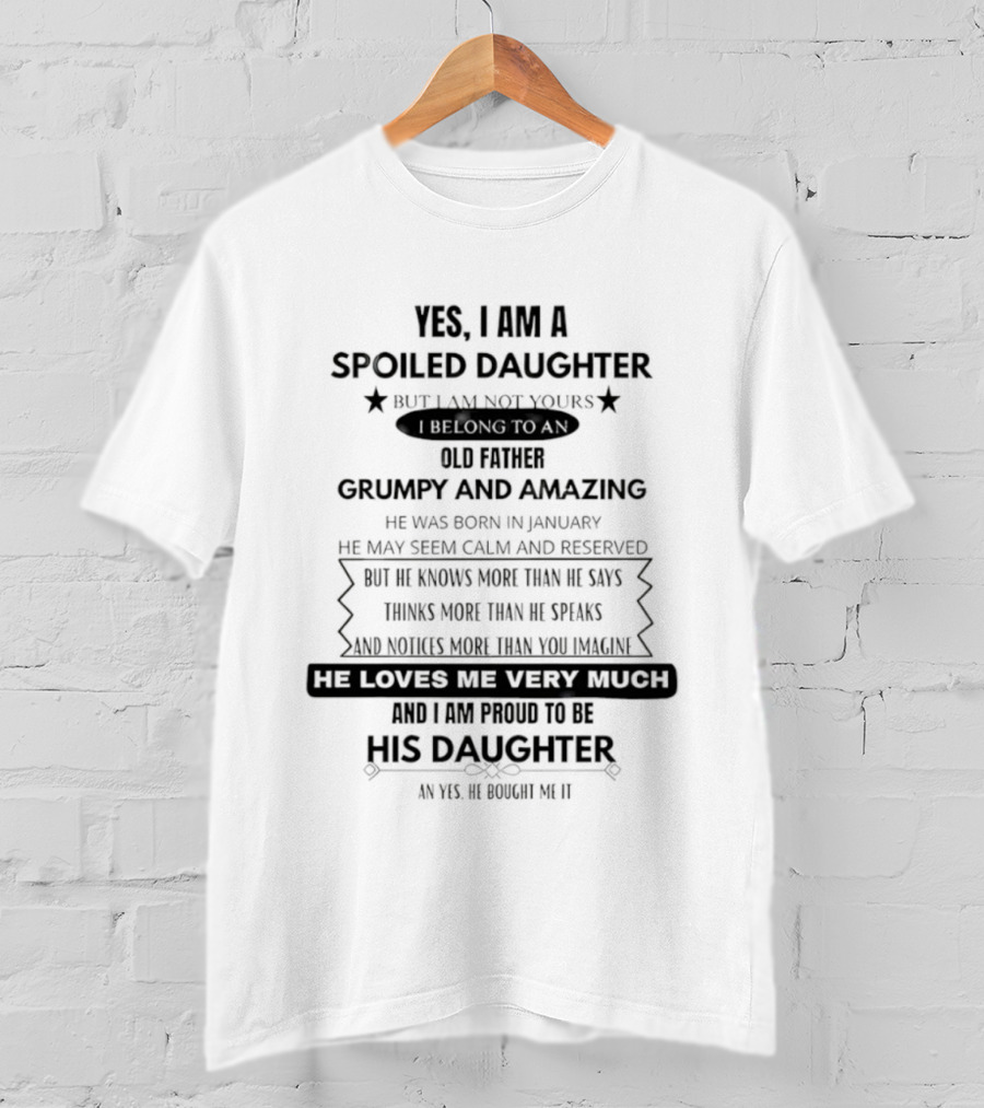 Yes I Am A Spoiled Daughter Not Your Old Father Grumpy And Amazing Man He Knows More Than He Says Bought It T-Shirt