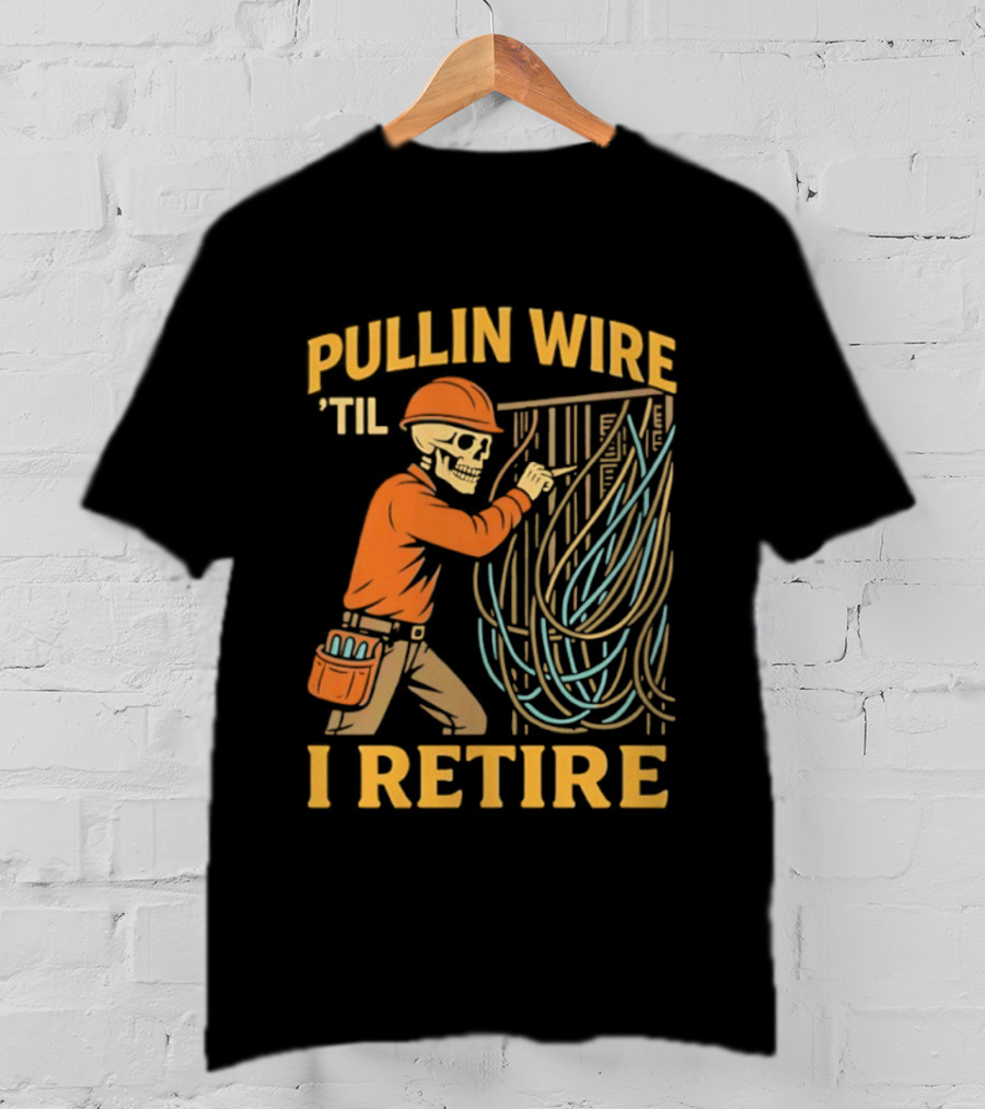 Pullin Wire 'Til I Retire Electrician Skeleton Worker T-Shirt