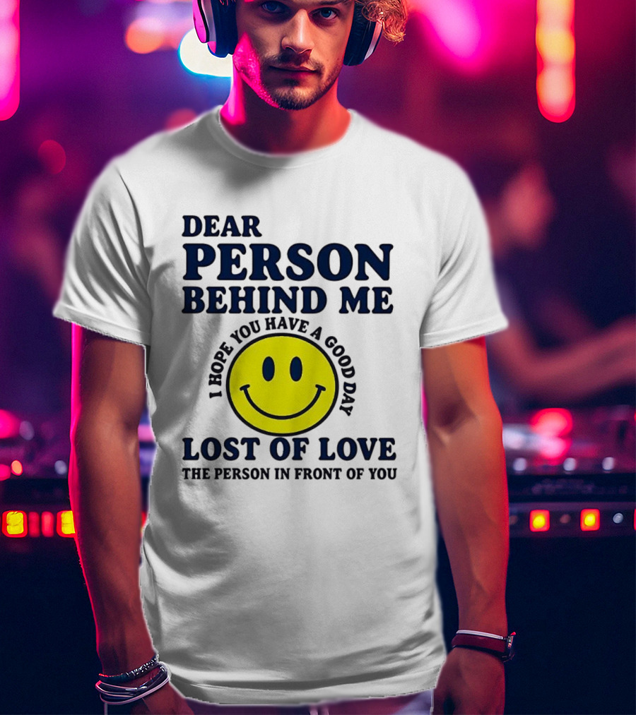 Dear Person Behind Me Lost Of Love Smiley Face I Hope You Have A Good Day The Person In Front Of You T-Shirt