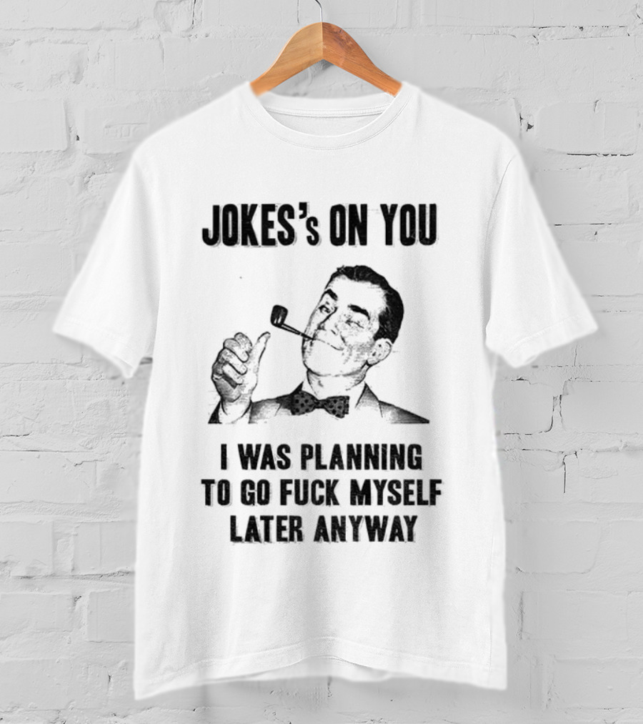 Joke’s On You Man Smoking Pipe Planning To Go Fuck Myself Later T-Shirt