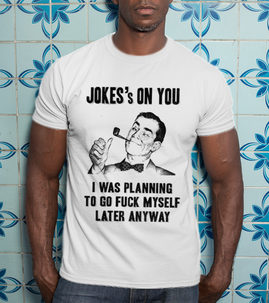 Joke’s On You Man Smoking Pipe Planning To Go Fuck Myself Later T-Shirt