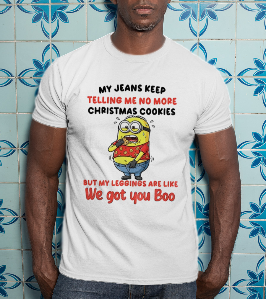 Minion My Jeans Say No More Christmas Cookies But My S We Got You Boo T-Shirt