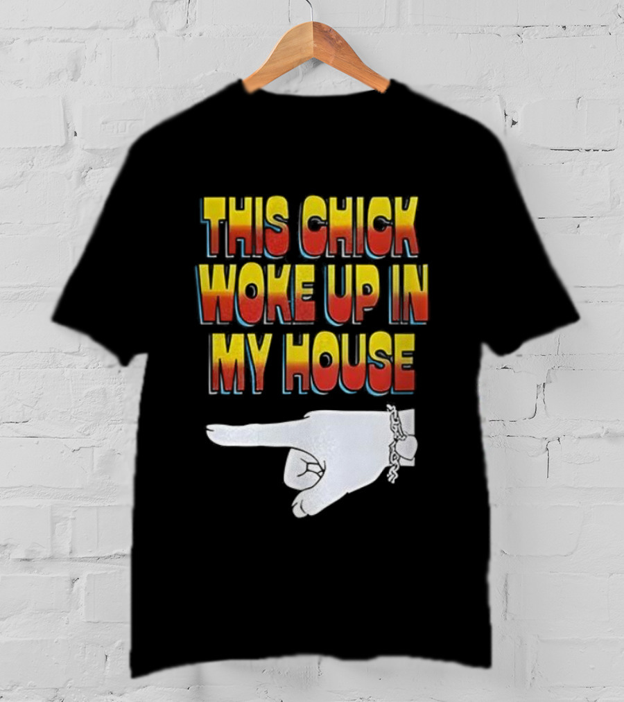 This Chick Woke Up In My House Pointing Hand T-Shirt