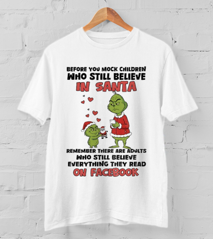 Before You Mock Children Who Still Believe In Santa Remember There Are Adults Who Believe Everything They Read On Facebook Grinch T-Shirt