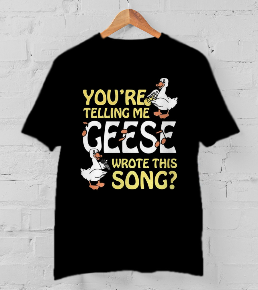 You're Telling Me Geese Wrote This Song Duck T-Shirt