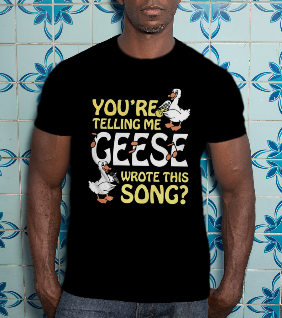 You're Telling Me Geese Wrote This Song Duck T-Shirt