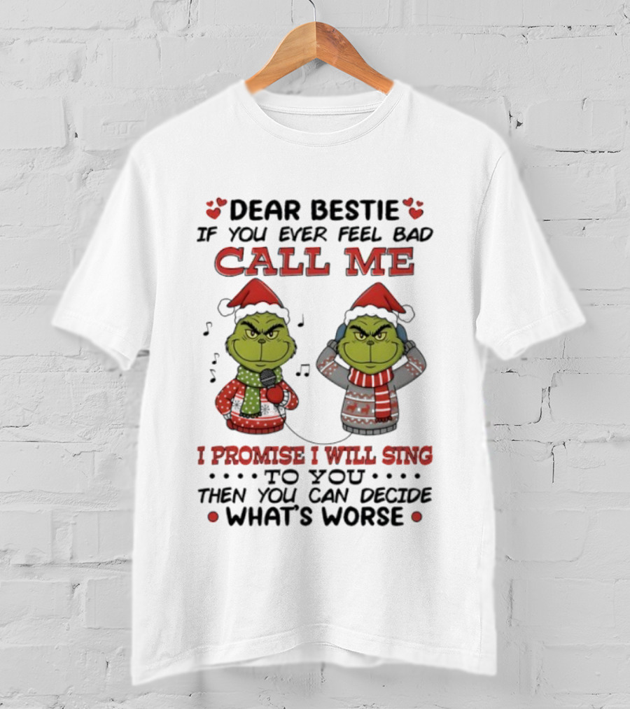 Grinch Dear Bestie If You Ever Feel Bad Call Me I Promise I Will Sing Then You Can Decide What's Worse T-Shirt