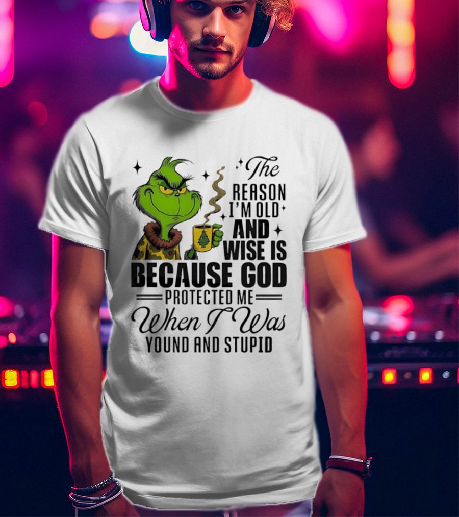 Grinch The Reason I'm Old And Wise Is Because God Protected Me When I Was Young And Stupid T-Shirt