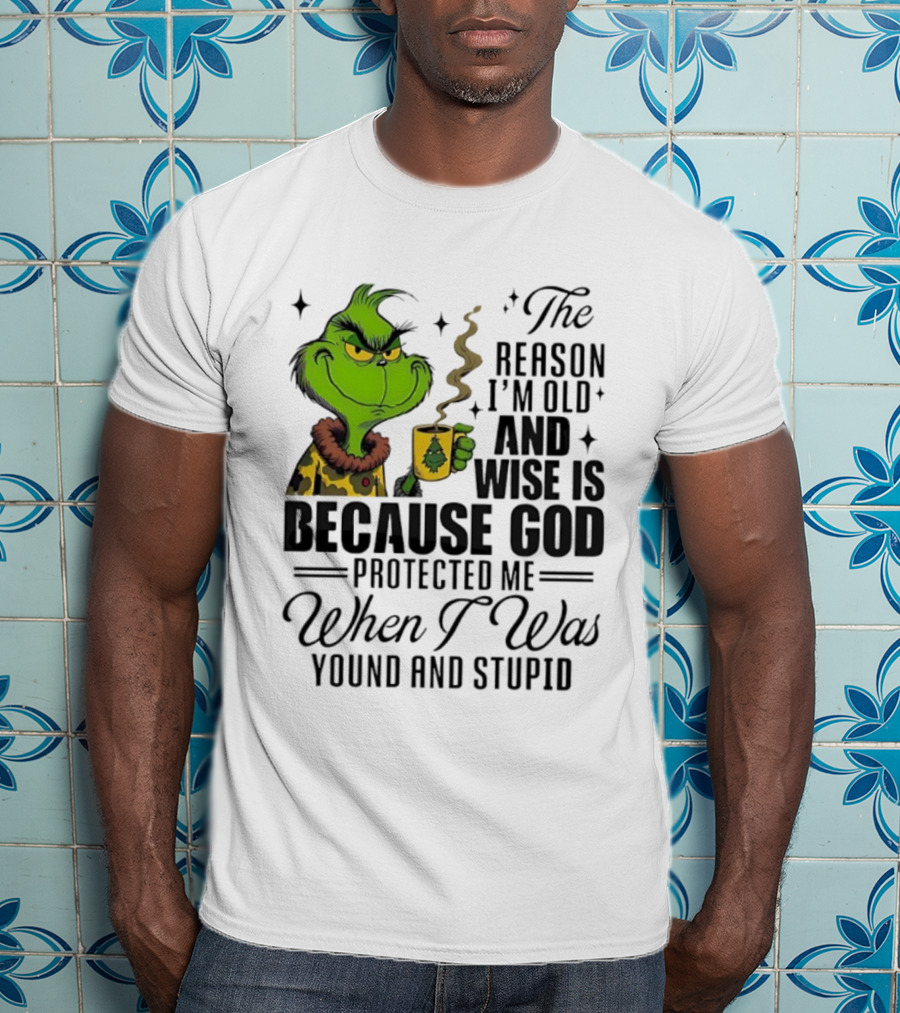 Grinch The Reason I'm Old And Wise Is Because God Protected Me When I Was Young And Stupid T-Shirt