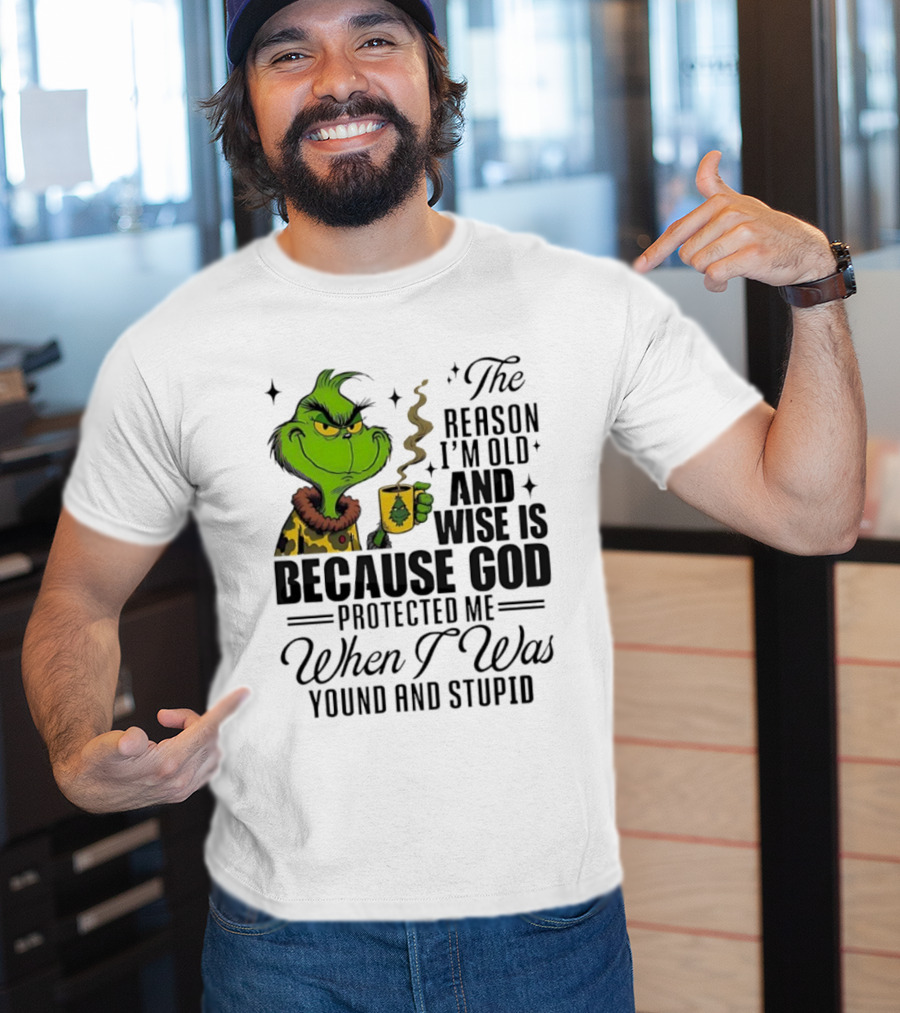 Grinch The Reason I'm Old And Wise Is Because God Protected Me When I Was Young And Stupid T-Shirt