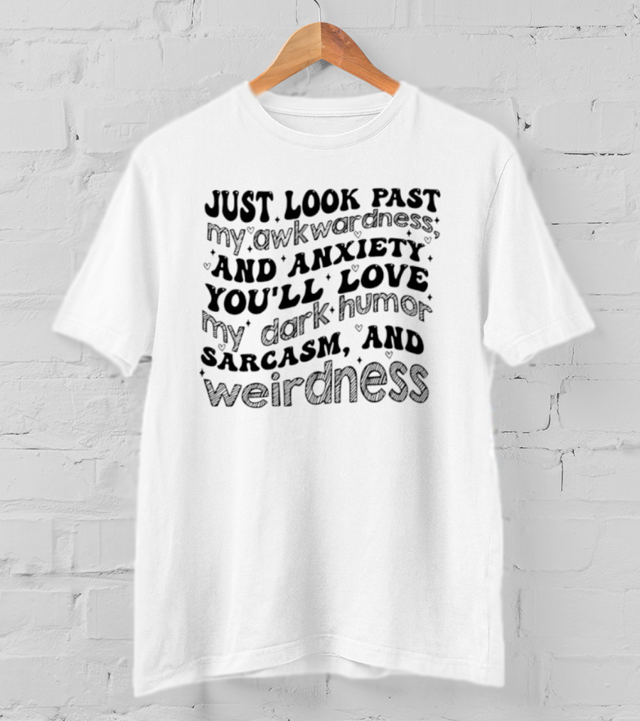 Just Look Past My Awkwardness And Anxiety You'll Love Dark Humor Sarcasm Weirdness T-Shirt