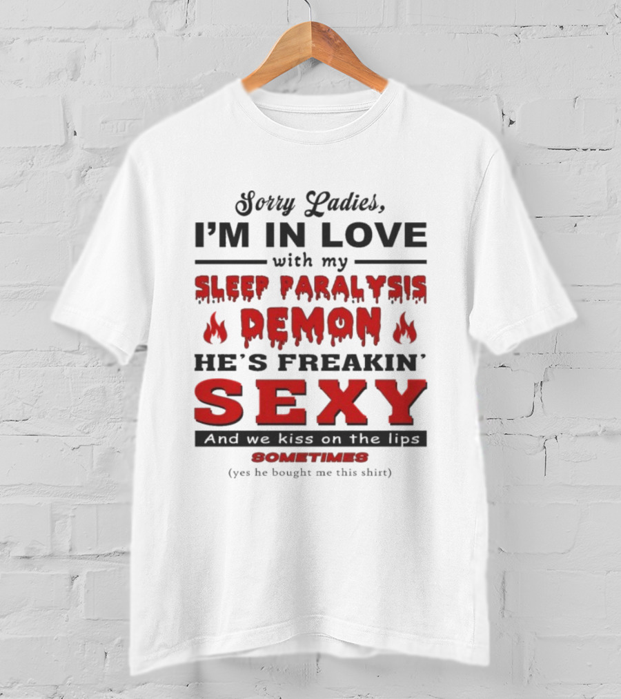 Sorry Ladies I’m In Love With My Sleep Paralysis Demon He’s Freakin’ Sexy Sometimes T-Shirt