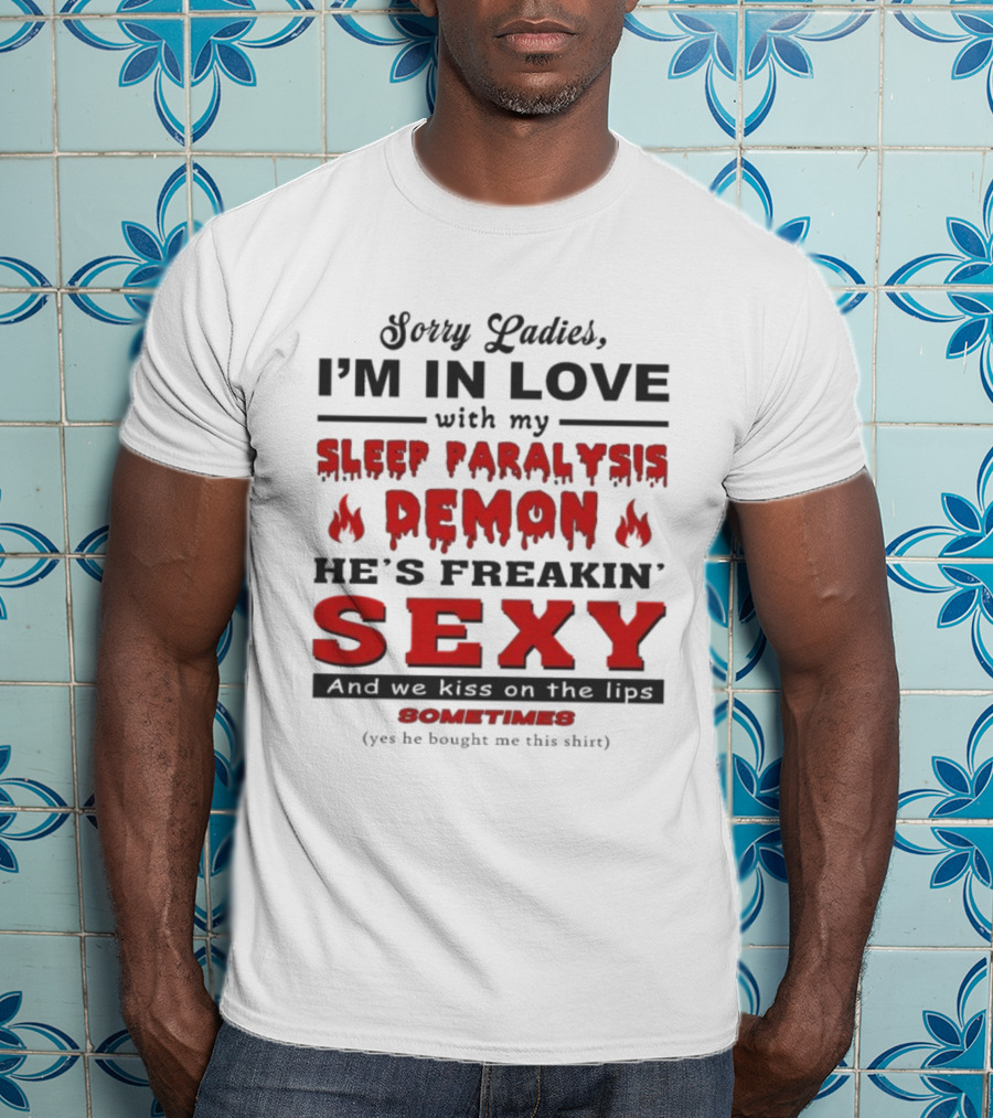 Sorry Ladies I’m In Love With My Sleep Paralysis Demon He’s Freakin’ Sexy Sometimes T-Shirt
