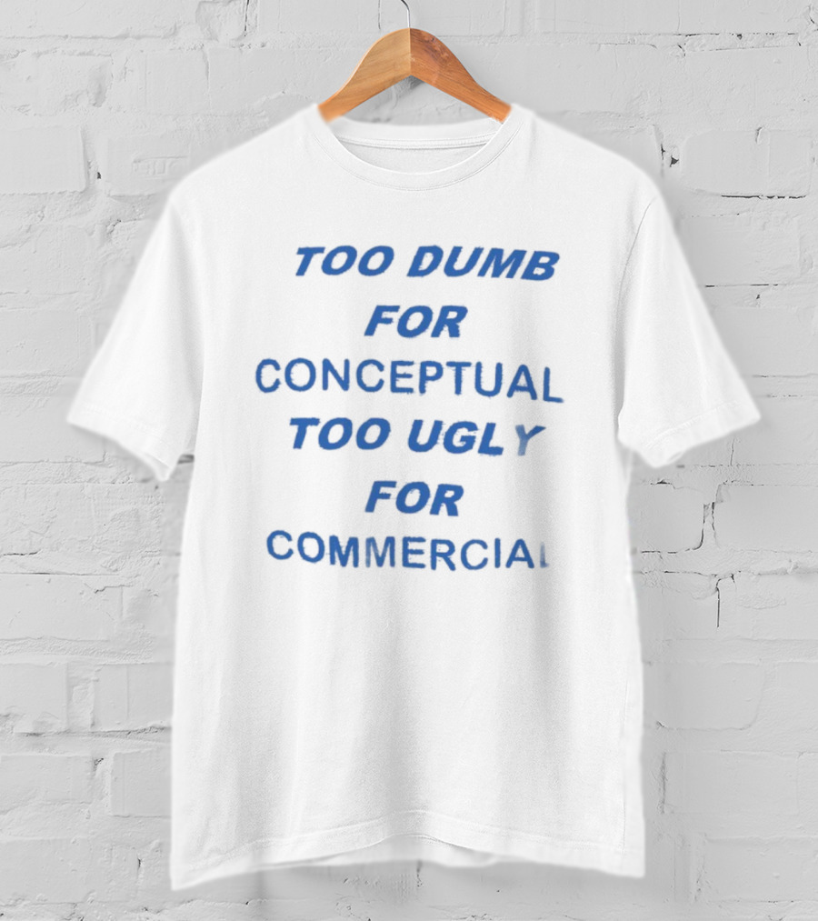 Too Dumb For Conceptual Too Ugly For Commercial Typography T-Shirt