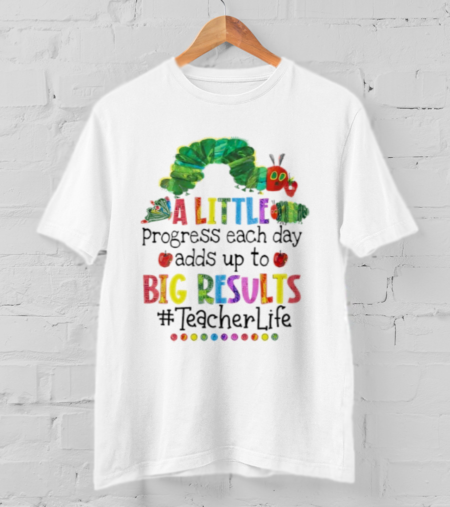 A Little Progress Each Day Adds Up To Big Results Caterpillar Teacher Life T-Shirt
