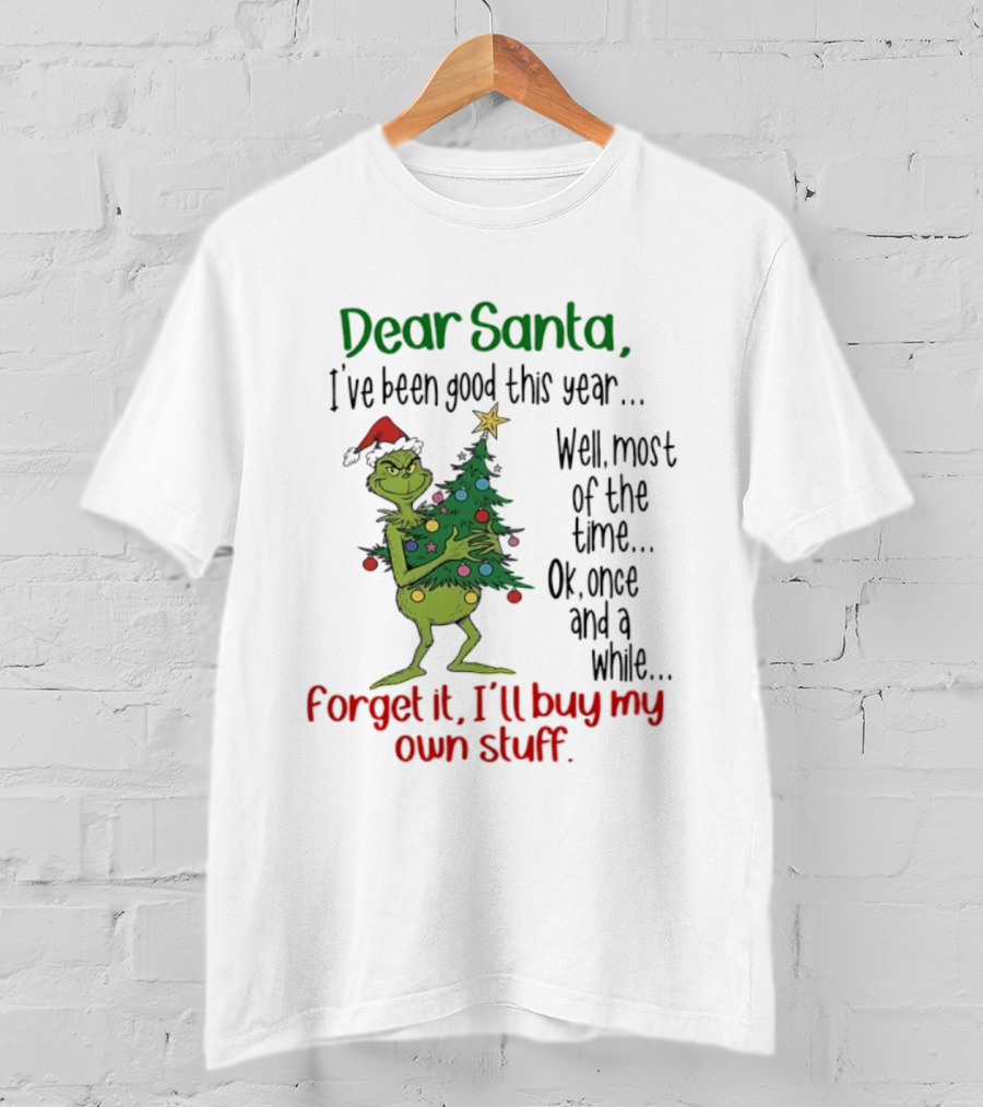 Grinch Dear Santa I've Been Good This Year Forget It I'll Buy My Own Stuff Christmas Humor T-Shirt