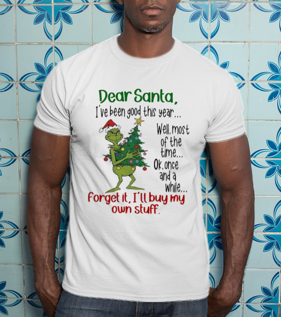 Grinch Dear Santa I've Been Good This Year Forget It I'll Buy My Own Stuff Christmas Humor T-Shirt