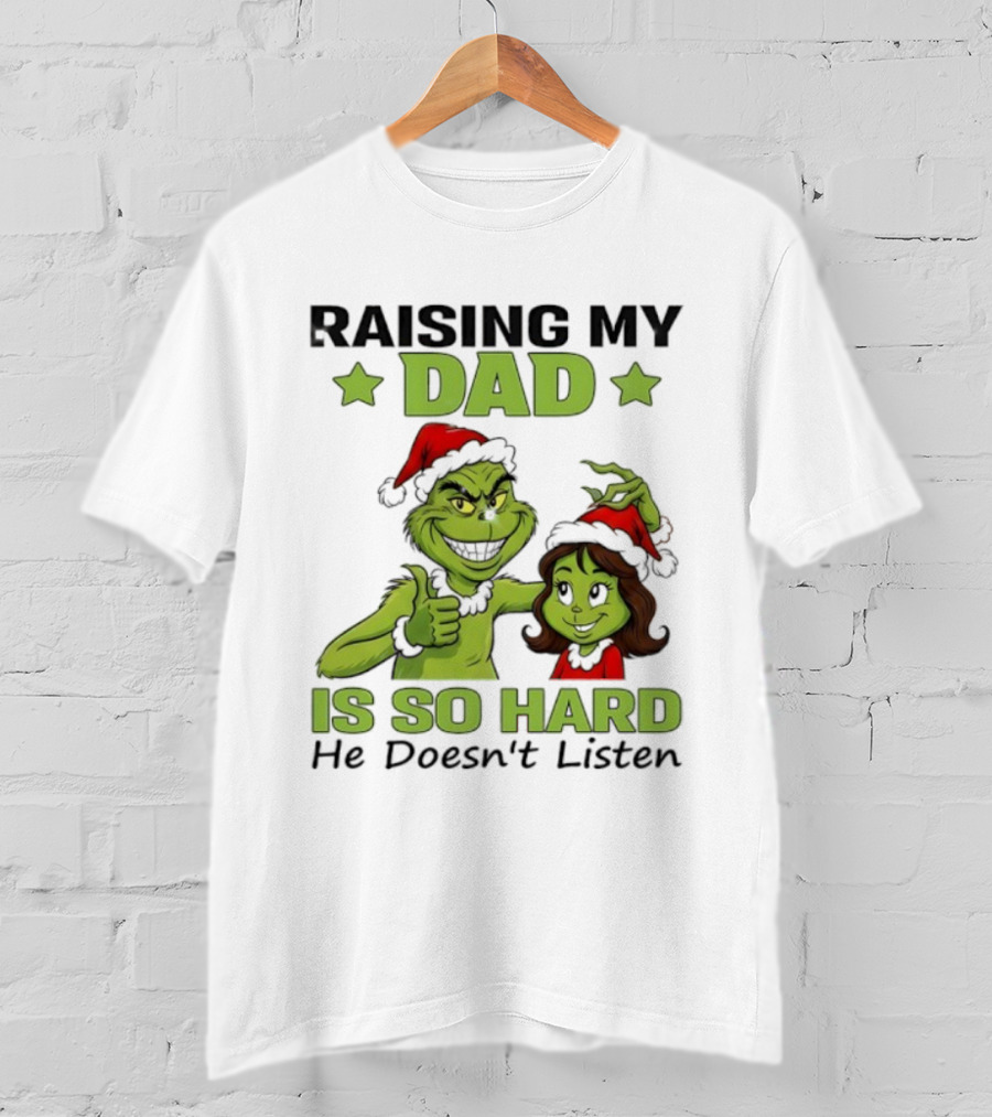 Raising My Dad Is So Hard Grinch He Doesn’t Listen T-Shirt