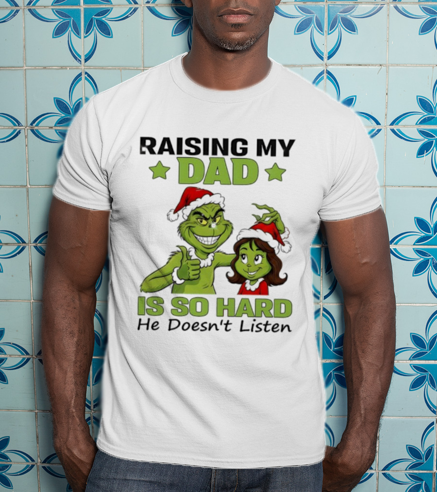 Raising My Dad Is So Hard Grinch He Doesn’t Listen T-Shirt