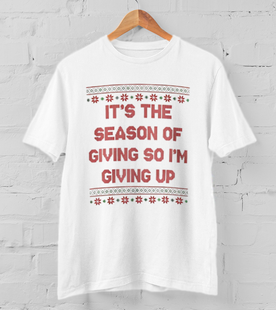 IT'S THE SEASON OF GIVING SO I'M GIVING UP Christmas Humor T-Shirt