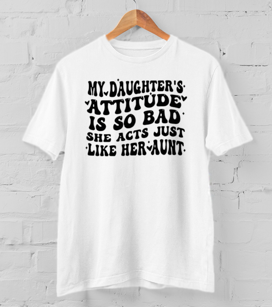 My Daughter's Attitude Is So Bad She Acts Just Like Her Aunt Bubble Text T-Shirt