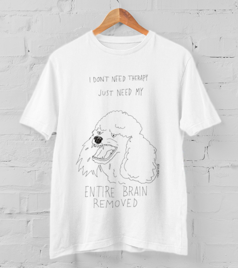 Poodle Dog I Don't Need Therapy I Just Need My Entire Brain Removed T-Shirt